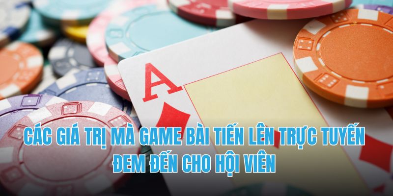 Các giá trị mà game bài tiến lên trực tuyến đem đến cho hội viên 