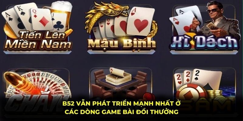 B52 vẫn phát triển mạnh nhất ở các dòng game bài đổi thưởng