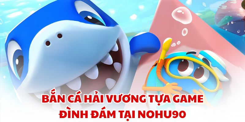 Bắn cá Hải Vương – Tựa game đình đám tại Nohu90