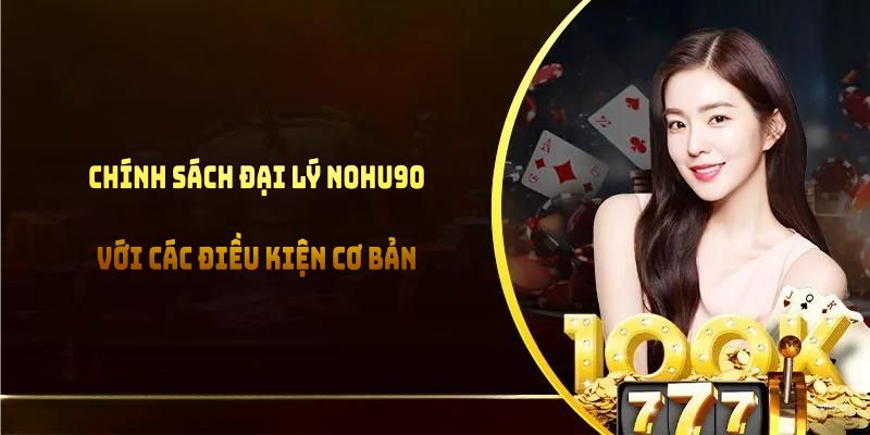 Chính sách đại lý NOHU90 với các điều kiện cơ bản