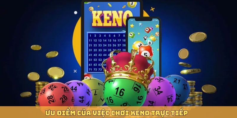 Chơi trực tiếp xổ số Keno mang lại nhiều các lợi ích nổi bật