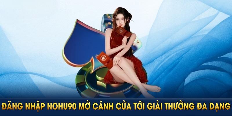 Đăng nhập NOHU90 mở cánh cửa tới slot, bắn cá và live casino với giải thưởng đa dạng