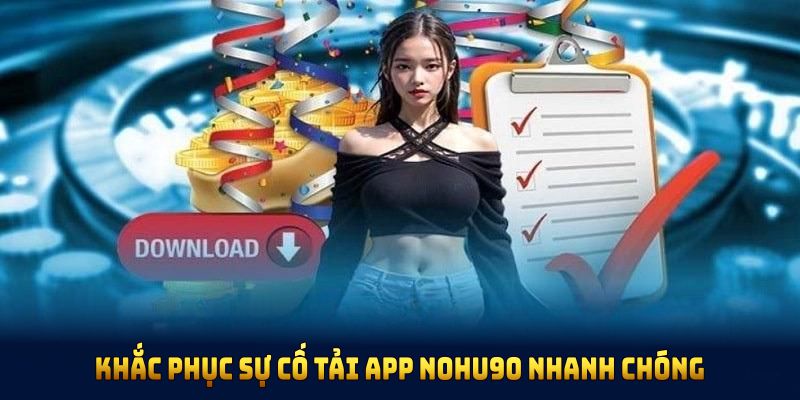 Khắc phục sự cố tải app NOHU90 nhanh chóng