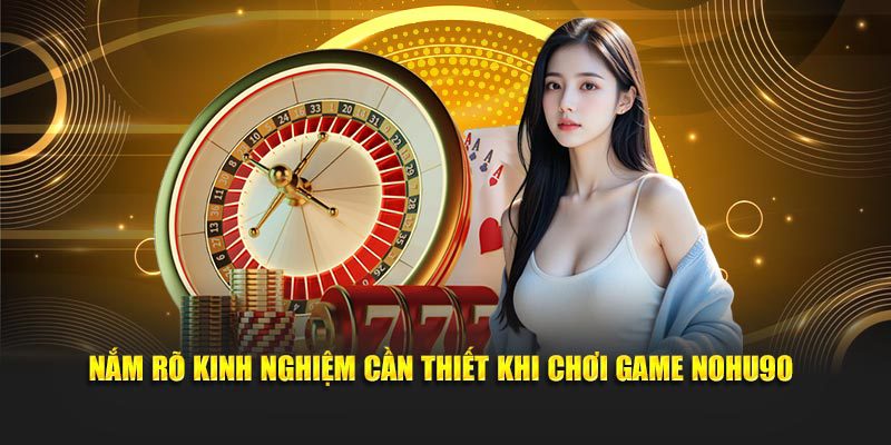 Nắm rõ kinh nghiệm cần thiết khi chơi game Nohu90