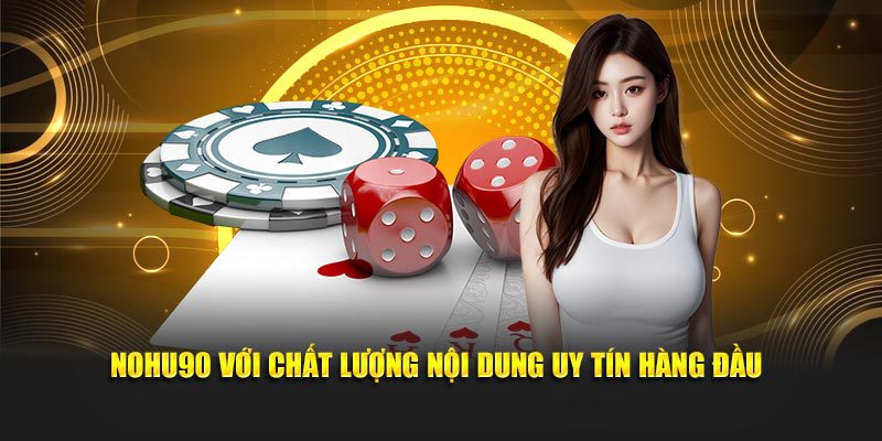 Nohu90 với chất lượng nội dung uy tín hàng đầu