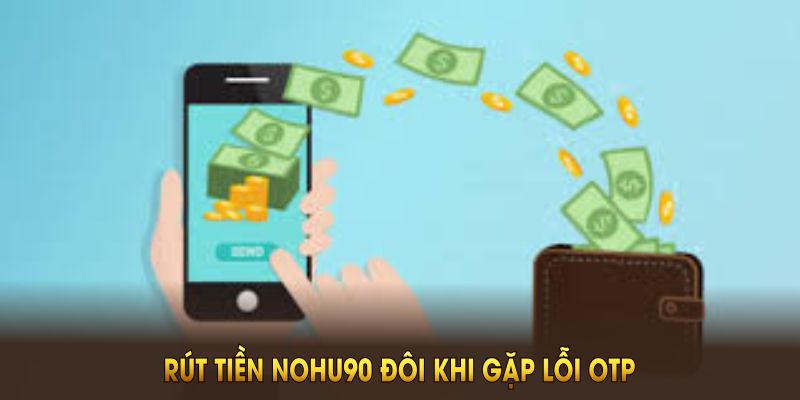 Rút tiền NOHU90 đôi khi gặp lỗi OTP, treo lệnh hoặc sai thông tin ngân hàng – cách khắc phục rất đơn giản