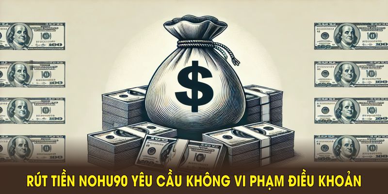 Rút tiền NOHU90 yêu cầu không vi phạm điều khoản thưởng