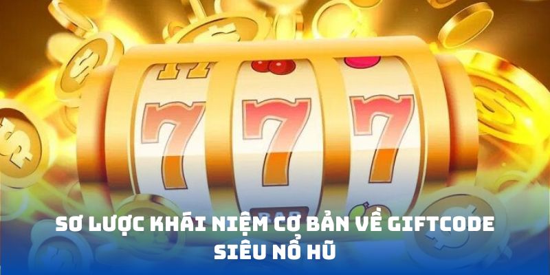 Sơ lược khái niệm cơ bản về giftcode siêu Nổ Hũ